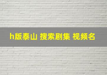 h版泰山 搜索剧集 视频名